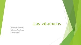 Las vitaminas
francisco González
Robinson Rodríguez
Carlos correa
 