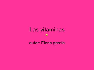 Las vitaminas autor: Elena garcía  