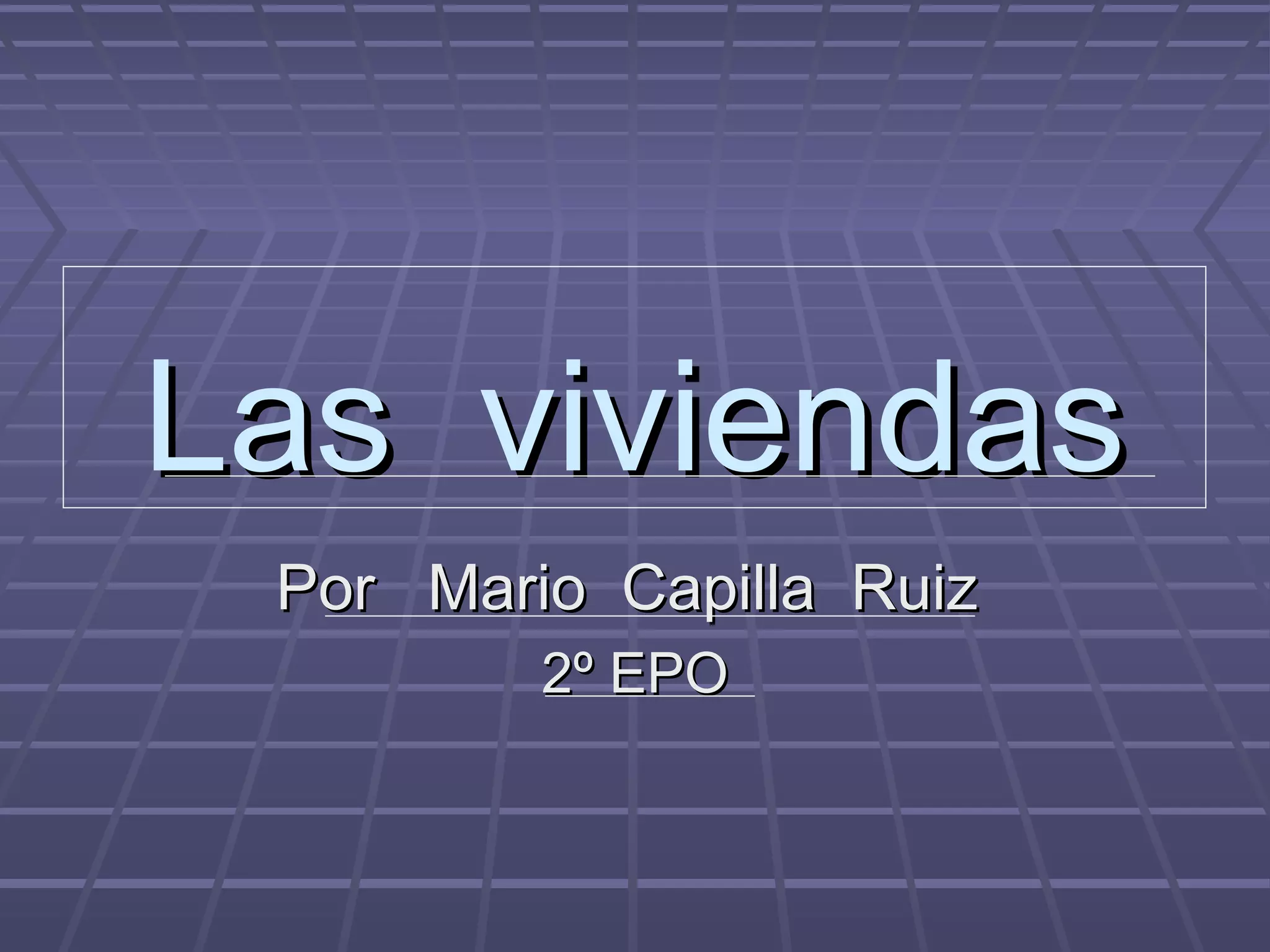 Las viviendasLas viviendas
Por Mario Capilla RuizPor Mario Capilla Ruiz
2º EPO2º EPO
 