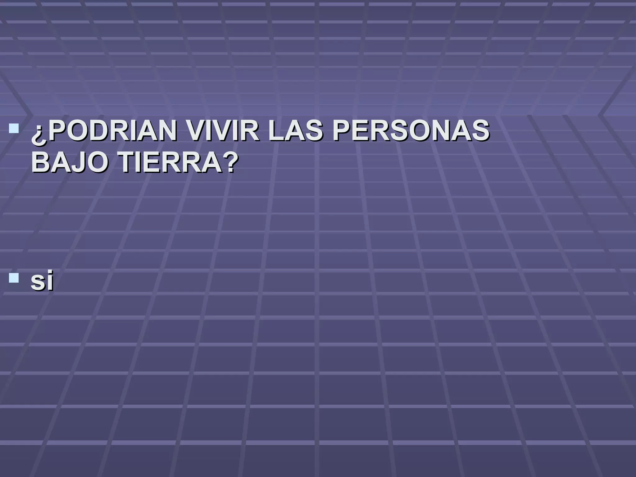  ¿PODRIAN VIVIR LAS PERSONAS¿PODRIAN VIVIR LAS PERSONAS
BAJO TIERRA?BAJO TIERRA?
 sisi
 