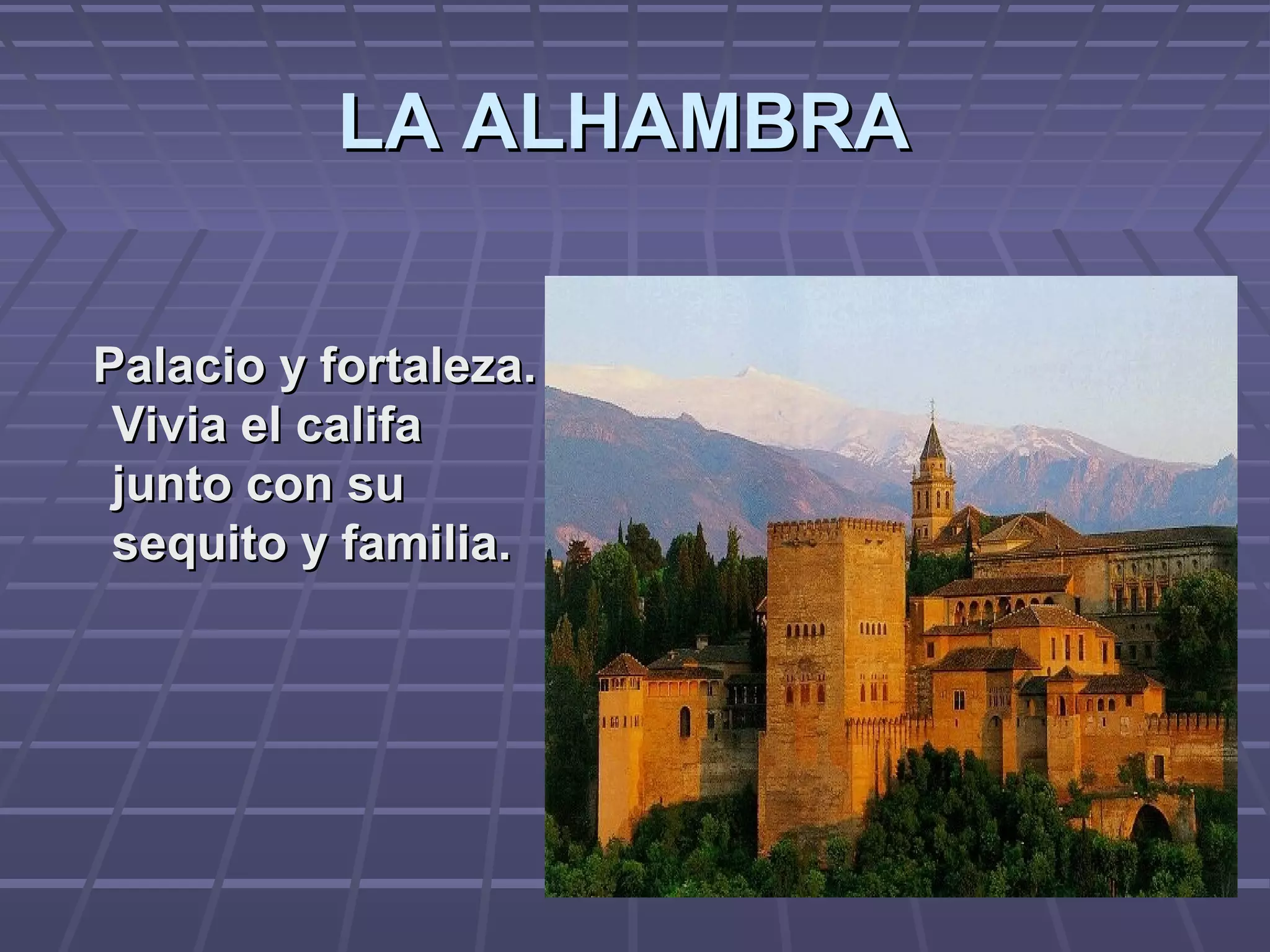 LA ALHAMBRALA ALHAMBRA
Palacio y fortaleza.Palacio y fortaleza.
Vivia el califaVivia el califa
junto con sujunto con su
sequito y familia.sequito y familia.
 