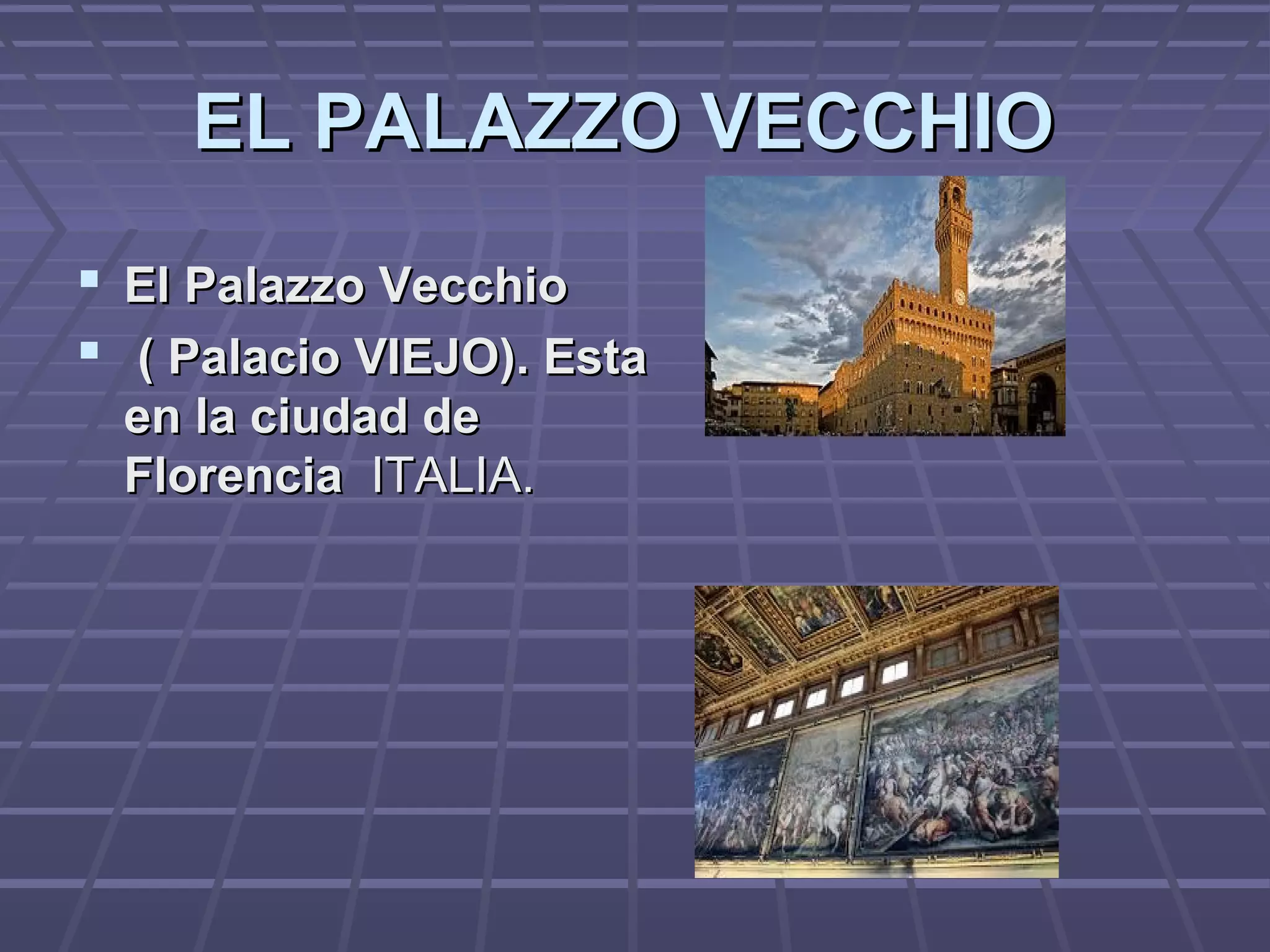 EL PALAZZO VECCHIOEL PALAZZO VECCHIO
 El Palazzo VecchioEl Palazzo Vecchio
 ( Palacio VIEJO). Esta( Palacio VIEJO). Esta
en la ciudad deen la ciudad de
FlorenciaFlorencia ITALIA.ITALIA.
 