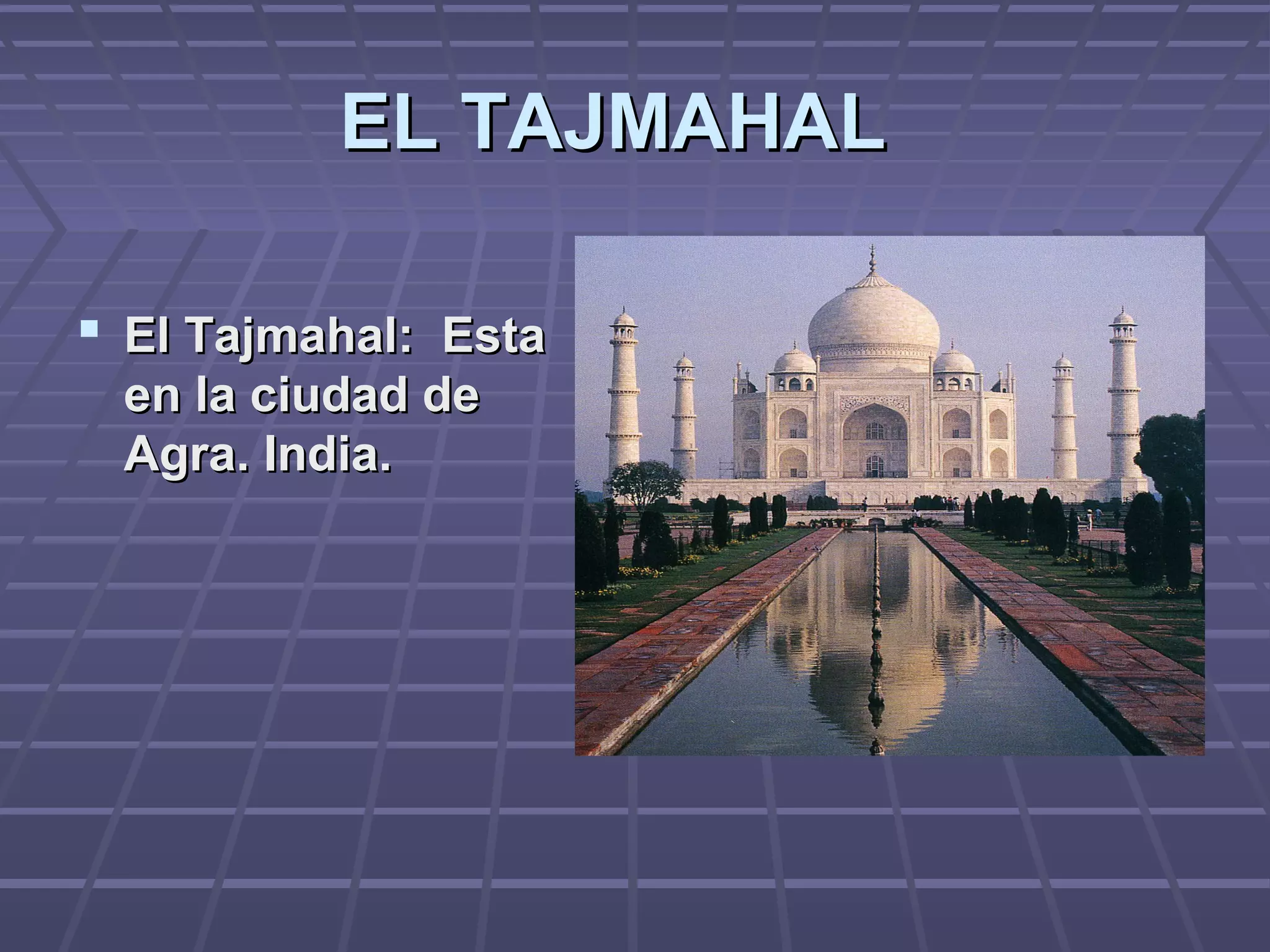 EL TAJMAHALEL TAJMAHAL
 El Tajmahal: EstaEl Tajmahal: Esta
en la ciudad deen la ciudad de
Agra. India.Agra. India.
 