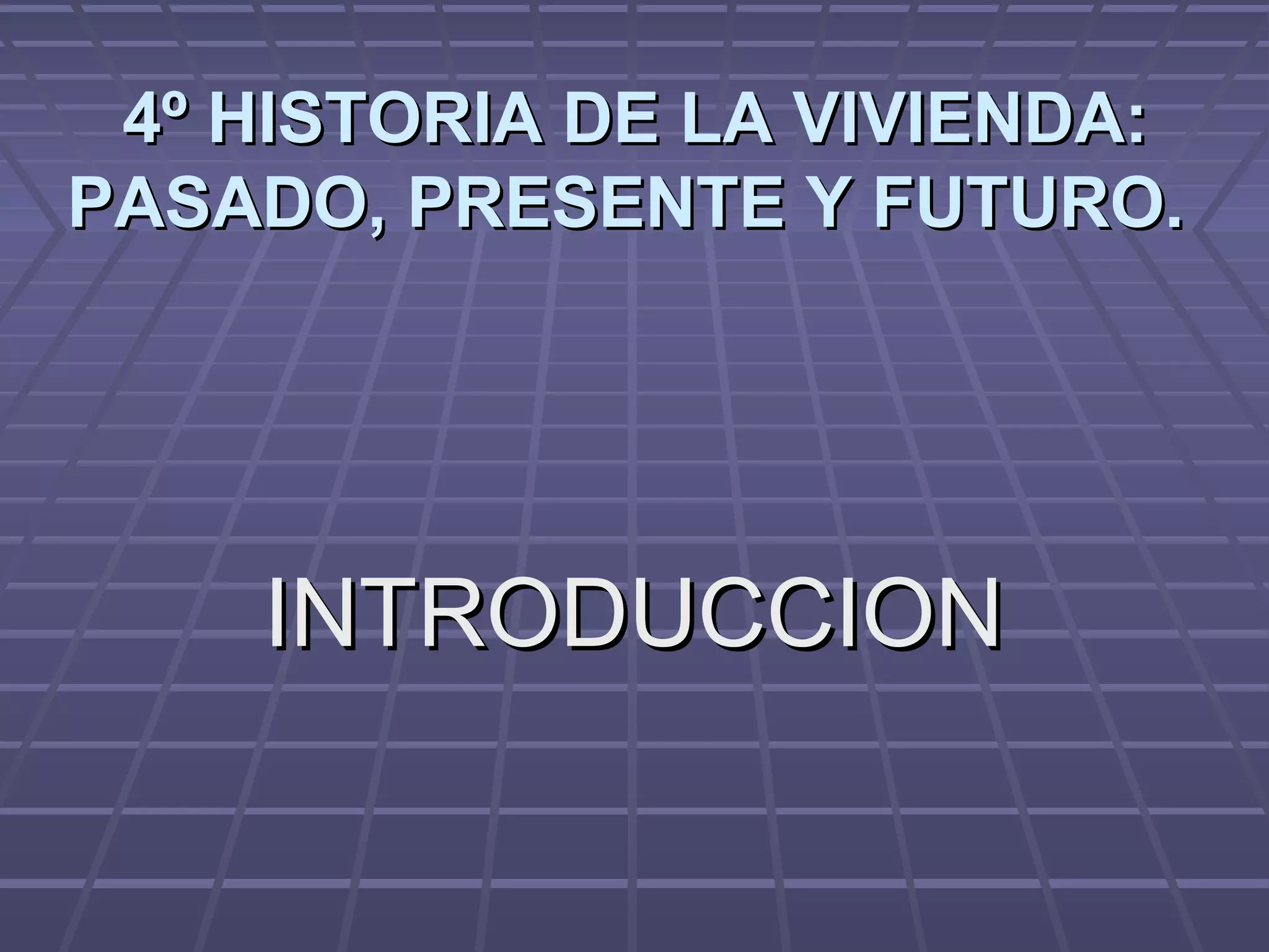 4º HISTORIA DE LA VIVIENDA:4º HISTORIA DE LA VIVIENDA:
PASADO, PRESENTE Y FUTURO.PASADO, PRESENTE Y FUTURO.
INTRODUCCIONINTRODUCCION
 