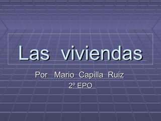 Las viviendasLas viviendas
Por Mario Capilla RuizPor Mario Capilla Ruiz
2º EPO2º EPO
 
