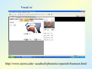 Vocal /o/ http://www.uiowa.edu/~acadtech/phonetics/spanish/frameset.html 