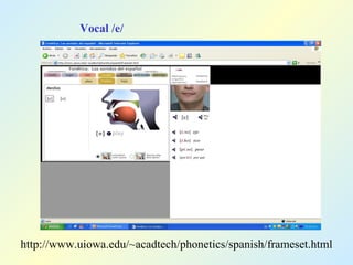 Vocal /e/ http://www.uiowa.edu/~acadtech/phonetics/spanish/frameset.html 