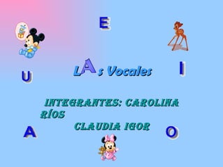 L  s Vocales integrantes: Carolina Ríos  Claudia Igor 