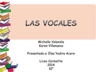 Michelle Velandia
Karen Villanueva
Presentado a: Elsa Yadira Acero
Liceo Carmelita
2014
10°
 