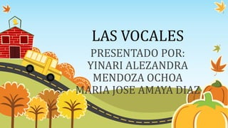 LAS VOCALES 
PRESENTADO POR: 
YINARI ALEZANDRA 
MENDOZA OCHOA 
MARIA JOSE AMAYA DIAZ 
 