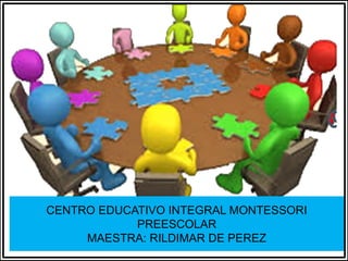 CENTRO EDUCATIVO INTEGRAL MONTESSORI
PREESCOLAR
MAESTRA: RILDIMAR DE PEREZ
 