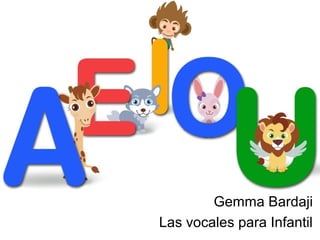 Gemma Bardaji
Las vocales para Infantil
 