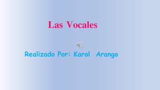 Las Vocales
Realizado Por: Karol Arango
 