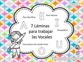 7 Láminas
para trabajar
las Vocales
Para colorear
Para graficar
Para identificar
Para asociar con sonido inicial
misrecursosdidacticosparaparvulos.blogspot.cl
By Lilian Paz
 
