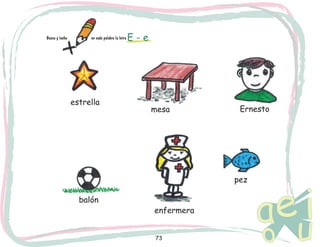 Busca y tacha 		

en cada palabra la letra

estrella

E-e

mesa

Ernesto

pez
balón

enfermera
73

 