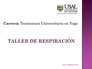 Carrera: Tecnicatura Universitaria en Yoga
TALLER DE RESPIRACIÓN
Prof. Claudia P. Paz
 