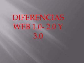DIFERENCIAS
WEB 1.0- 2.0 Y
3.0

 