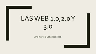 LASWEB 1.0,2.0Y
3.0
Gina marcela Ceballos López
 