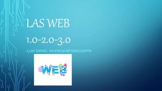 LAS WEB
1.0-2.0-3.0
-LUIS DANIEL VALENCIA BETANCOURTH
 