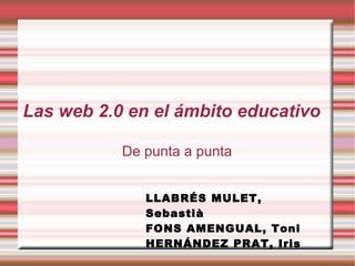 Las web 2.0 en el ámbito educativo
De punta a punta
LLABRÉS MULET,
Sebastià
FONS AMENGUAL, Toni
HERNÁNDEZ PRAT, Iris
 