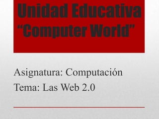 Unidad Educativa
“Computer World”
Asignatura: Computación
Tema: Las Web 2.0

 