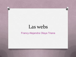 Las webs
Francy Alejandra Olaya Triana
 