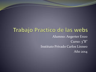 Alumno: Aegerter Enzo 
Curso: 3”B” 
Instituto Privado Carlos Linneo 
Año 2014 
 