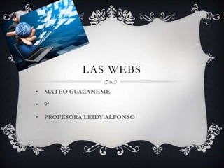 LAS WEBS
• MATEO GUACANEME
• 9ª
• PROFESORA LEIDY ALFONSO
 