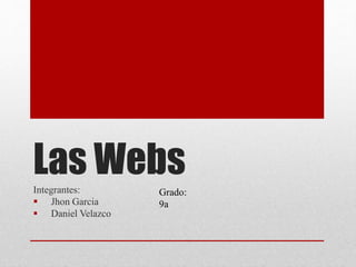 Las WebsIntegrantes:
 Jhon Garcia
 Daniel Velazco
Grado:
9a
 