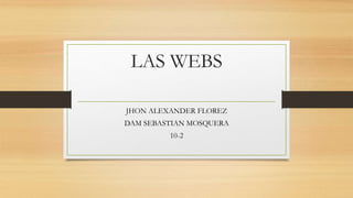 LAS WEBS
JHON ALEXANDER FLOREZ
DAM SEBASTIAN MOSQUERA
10-2
 