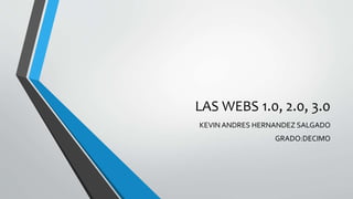 LAS WEBS 1.0, 2.0, 3.0
KEVIN ANDRES HERNANDEZ SALGADO
GRADO:DECIMO
 