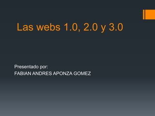 Las webs 1.0, 2.0 y 3.0
Presentado por:
FABIAN ANDRES APONZA GOMEZ
 