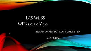 LAS WEBS
WEB 1.0,2.0 Y 3.0
BRYAN DAVID SOTELO FLOREZ 10
º
MORICHAL
 