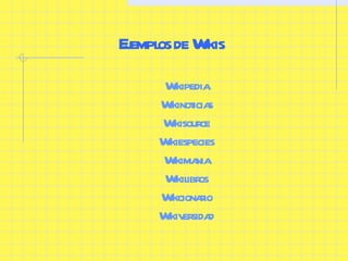 Ejemplos de Wikis Wikipedia Wikinoticias Wikisource Wikiespecies Wikimania Wikilibros Wikcionario Wikiversidad 