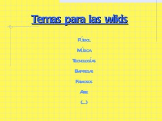 Temas para las wikis Fútbol Música Tecnologías Empresas Famosos Arte (...) 