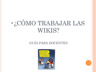 • ¿CÓMO TRABAJAR LAS
        WIKIS?
     GUÍA PARA DOCENTES
 