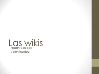 Las wikis
Presentado por:
Valentina Ruiz
 