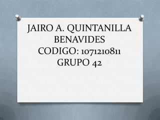 JAIRO A. QUINTANILLA
     BENAVIDES
  CODIGO: 1071210811
      GRUPO 42
 
