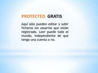 PROTECTED GRATIS
Aquí sólo pueden editar y subir
ficheros los usuarios que están
registrado. Leer puede todo el
mundo, independiente de que
tenga una cuenta o no.
 