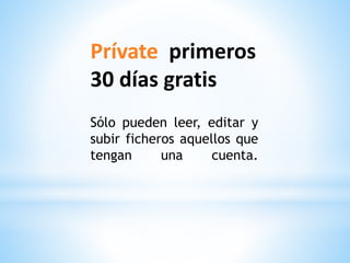 Prívate primeros
30 días gratis
Sólo pueden leer, editar y
subir ficheros aquellos que
tengan una cuenta.
 