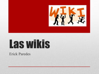 Las wikis
Erick Paredes
 