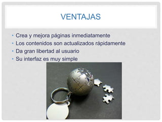 VENTAJAS
• Crea y mejora páginas inmediatamente
• Los contenidos son actualizados rápidamente
• Da gran libertad al usuario
• Su interfaz es muy simple
 