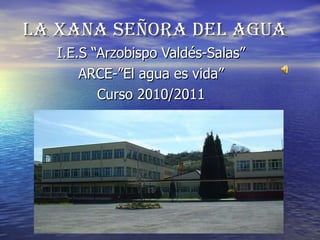 LA XANA SEÑORA DEL AGUA I.E.S “Arzobispo Valdés-Salas” ARCE-”El agua es vida” Curso 2010/2011 