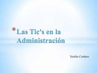 Yenifer Cordero
*Las Tic's en la
Administración
 