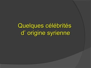 Quelques célébritésQuelques célébrités
dd’’ origine syrienneorigine syrienne
 