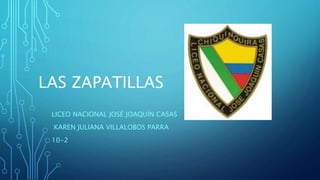 LICEO NACIONAL JOSÉ JOAQUÍN CASAS
KAREN JULIANA VILLALOBOS PARRA
10-2
LAS ZAPATILLAS
 
