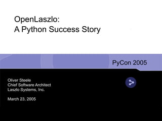 OpenLaszlo:
   A Python Success Story



                            PyCon 2005

Oliver Steele
Chief Software Architect
Laszlo Systems, Inc.

March 23, 2005