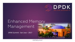 DPDK	Summit	- San	Jose	– 2017
Enhanced Memory
Management
#DPDKSummit
 