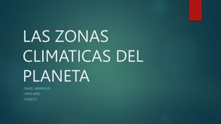 LAS ZONAS
CLIMATICAS DEL
PLANETA
-ZAHEL JARAMILLO
-10MO AÑO
-14/02/23
 