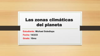 Las zonas climáticas
del planeta
Estudiante: Michael Soledispa
Fecha: 14/2/23
Grado: 10mo
 